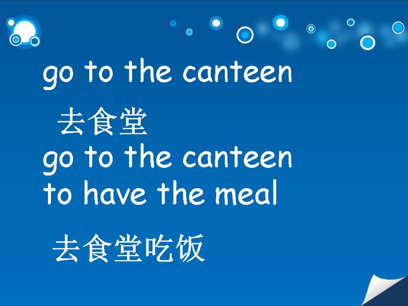 go to the canteen 去食堂 go to the canteen to have the meal 去食堂吃饭